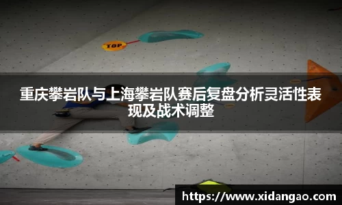 重庆攀岩队与上海攀岩队赛后复盘分析灵活性表现及战术调整