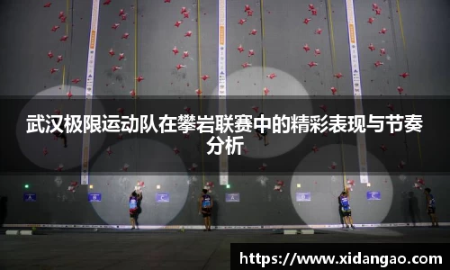 武汉极限运动队在攀岩联赛中的精彩表现与节奏分析