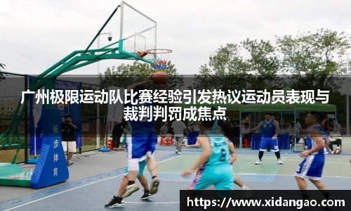 广州极限运动队比赛经验引发热议运动员表现与裁判判罚成焦点